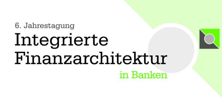 6. Jahrestagung Integrierte Finanzarchitektur in Banken