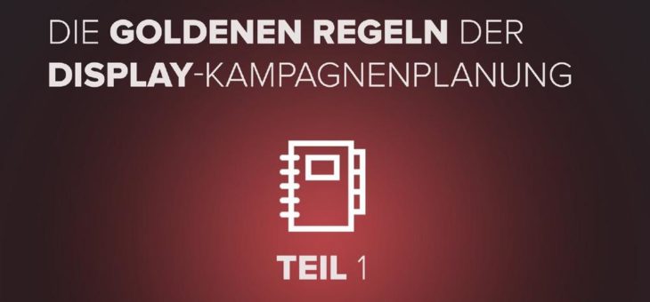 Die goldenen Regeln der Display-Kampagnenplanung – Teil 1