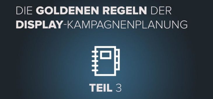 Die goldenen Regeln der Display-Kampagnenplanung – Teil 3