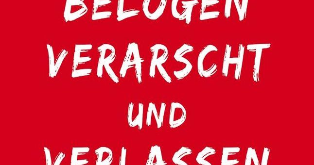 Betrogen, belogen, verarscht und verlassen