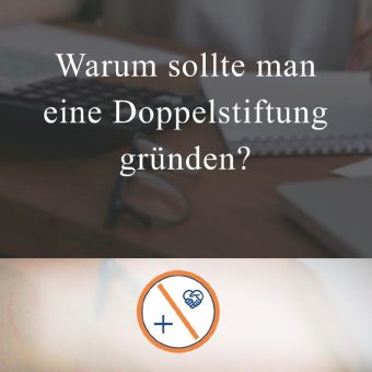 Warum sollte man eine gemeinnützige Stiftung im Rahmen einer Doppelstiftung gründen?