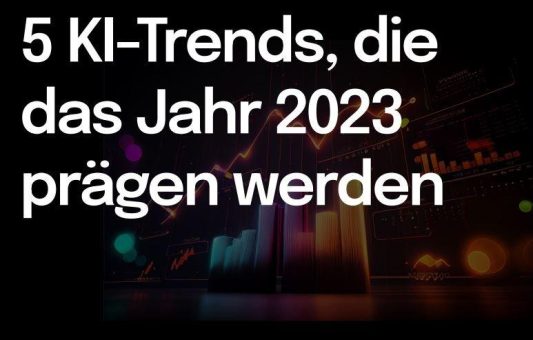 Das sind die 5 KI-Trends, die das Jahr 2023 prägen werden