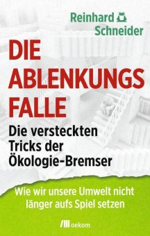 Buchneuerscheinung: »Die Ablenkungsfalle. Die versteckten Tricks der Ökologie-Bremser. Wie wir unsere Umwelt nicht länger aufs Spiel setzen« von Reinhard Schneider